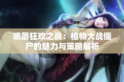 喷蘑狂欢之战：植物大战僵尸的魅力与策略解析