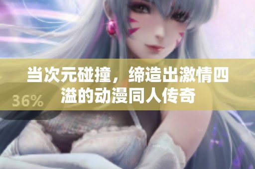 当次元碰撞，缔造出激情四溢的动漫同人传奇