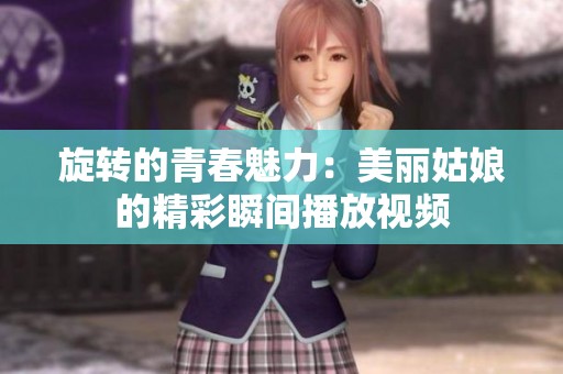 旋转的青春魅力：美丽姑娘的精彩瞬间播放视频