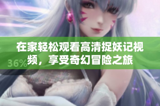 在家轻松观看高清捉妖记视频，享受奇幻冒险之旅