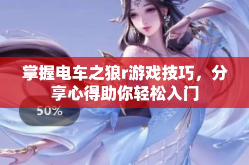 掌握电车之狼r游戏技巧，分享心得助你轻松入门
