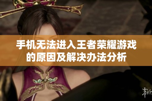 手机无法进入王者荣耀游戏的原因及解决办法分析