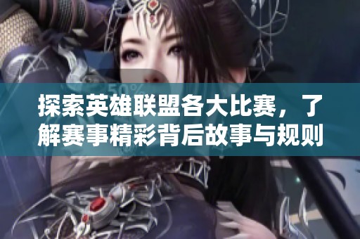 探索英雄联盟各大比赛，了解赛事精彩背后故事与规则