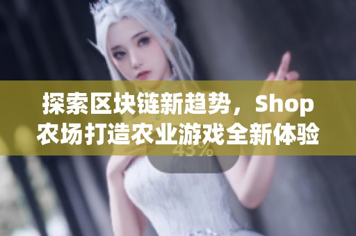 探索区块链新趋势，Shop农场打造农业游戏全新体验