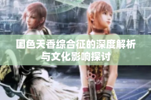 国色天香综合征的深度解析与文化影响探讨