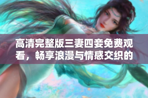 高清完整版三妻四妾免费观看，畅享浪漫与情感交织的故事