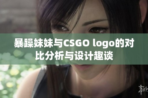 暴躁妹妹与CSGO logo的对比分析与设计趣谈