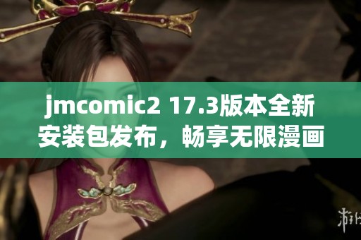 jmcomic2 17.3版本全新安装包发布，畅享无限漫画体验