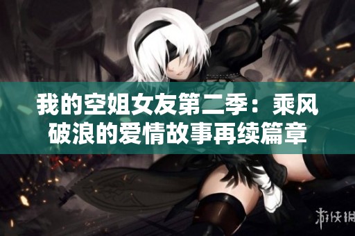 我的空姐女友第二季：乘风破浪的爱情故事再续篇章