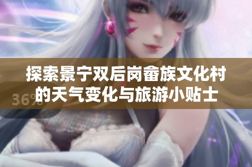 探索景宁双后岗畲族文化村的天气变化与旅游小贴士