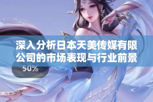 深入分析日本天美传媒有限公司的市场表现与行业前景