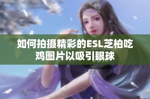 如何拍摄精彩的ESL芝柏吃鸡图片以吸引眼球