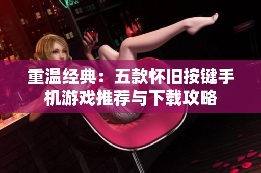 重温经典：五款怀旧按键手机游戏推荐与下载攻略