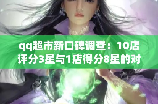 qq超市新口碑调查：10店评分3星与1店得分8星的对比分析
