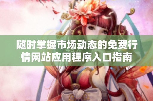 随时掌握市场动态的免费行情网站应用程序入口指南