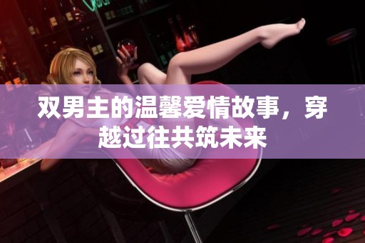 双男主的温馨爱情故事，穿越过往共筑未来