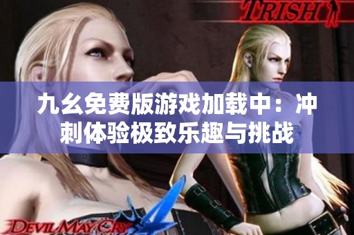 九幺免费版游戏加载中：冲刺体验极致乐趣与挑战