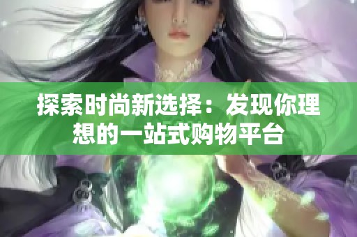探索时尚新选择：发现你理想的一站式购物平台