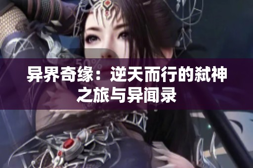 异界奇缘：逆天而行的弑神之旅与异闻录