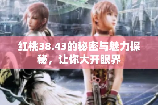 红桃38.43的秘密与魅力探秘，让你大开眼界