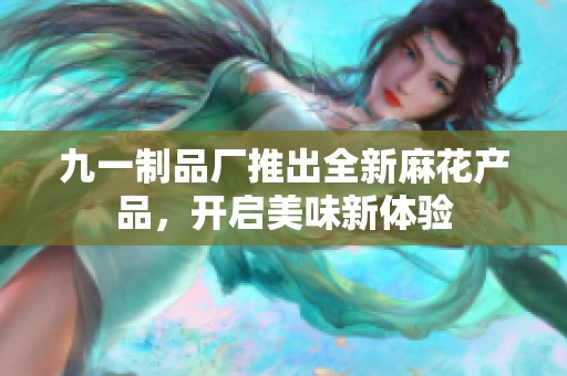 九一制品厂推出全新麻花产品，开启美味新体验