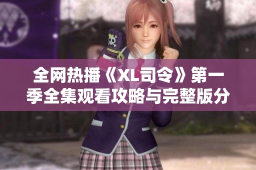 全网热播《XL司令》第一季全集观看攻略与完整版分享