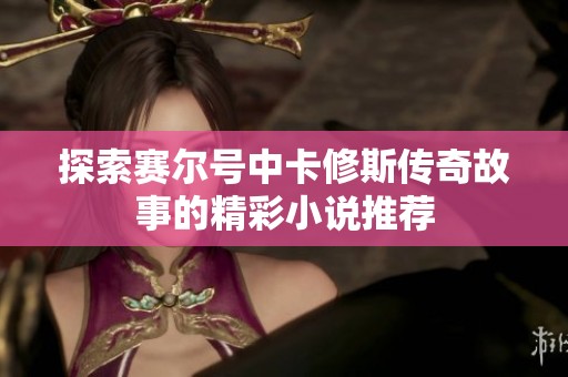 探索赛尔号中卡修斯传奇故事的精彩小说推荐