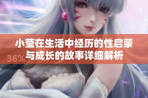 小莹在生活中经历的性启蒙与成长的故事详细解析