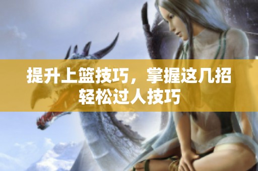 提升上篮技巧，掌握这几招轻松过人技巧