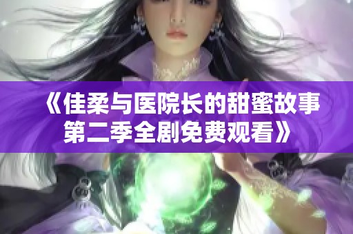 《佳柔与医院长的甜蜜故事第二季全剧免费观看》