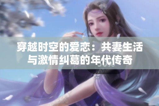 穿越时空的爱恋：共妻生活与激情纠葛的年代传奇