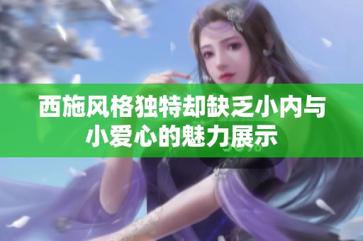 西施风格独特却缺乏小内与小爱心的魅力展示