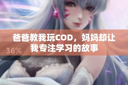 爸爸教我玩COD，妈妈却让我专注学习的故事
