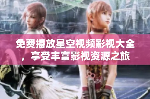免费播放星空视频影视大全，享受丰富影视资源之旅