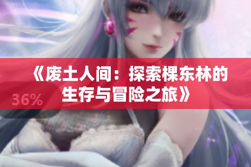 《废土人间：探索棵东林的生存与冒险之旅》
