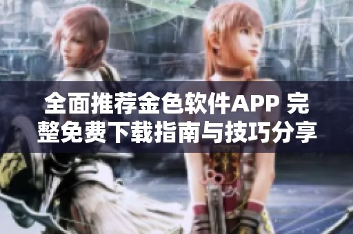 全面推荐金色软件APP 完整免费下载指南与技巧分享