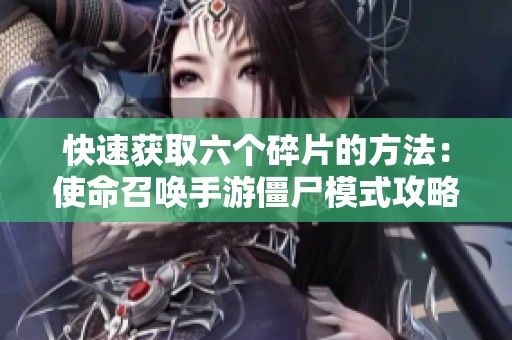 快速获取六个碎片的方法：使命召唤手游僵尸模式攻略解析