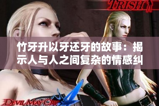 竹牙升以牙还牙的故事：揭示人与人之间复杂的情感纠葛
