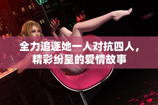 全力追逐她一人对抗四人，精彩纷呈的爱情故事