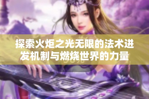 探索火炬之光无限的法术迸发机制与燃烧世界的力量