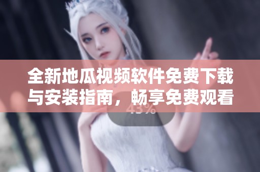 全新地瓜视频软件免费下载与安装指南，畅享免费观看体验