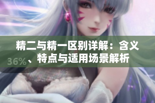 精二与精一区别详解：含义、特点与适用场景解析