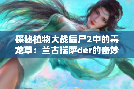 探秘植物大战僵尸2中的毒龙草：兰古瑞萨der的奇妙之旅