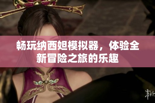 畅玩纳西妲模拟器，体验全新冒险之旅的乐趣