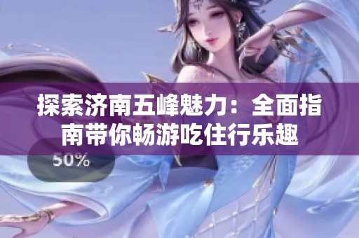 探索济南五峰魅力：全面指南带你畅游吃住行乐趣