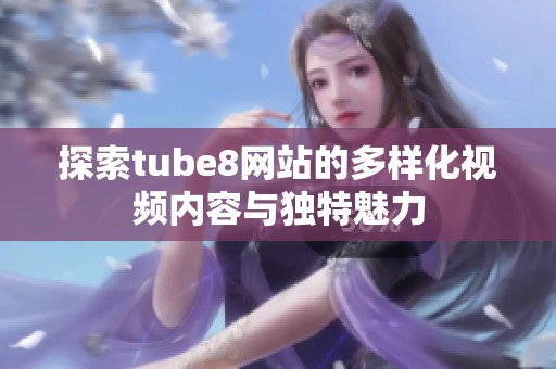 探索tube8网站的多样化视频内容与独特魅力