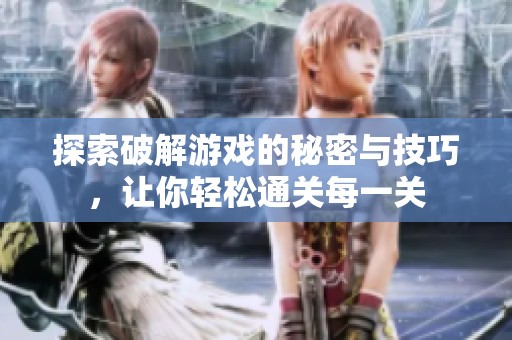 探索破解游戏的秘密与技巧，让你轻松通关每一关