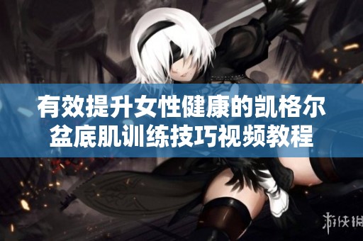 有效提升女性健康的凯格尔盆底肌训练技巧视频教程