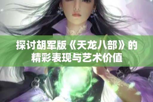 探讨胡军版《天龙八部》的精彩表现与艺术价值