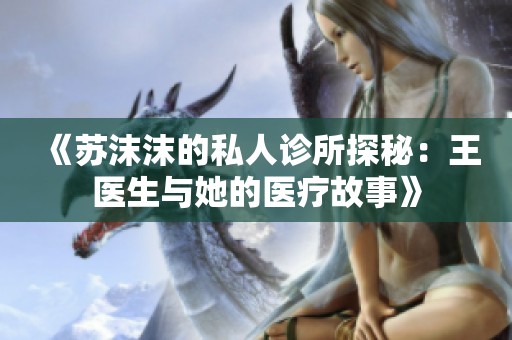 《苏沫沫的私人诊所探秘：王医生与她的医疗故事》